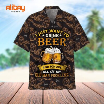 Beer Hawaii Shirt I Just Want To Drink Beer And Ignore All Of My Old Man Problems